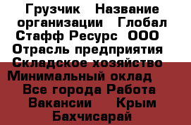 Грузчик › Название организации ­ Глобал Стафф Ресурс, ООО › Отрасль предприятия ­ Складское хозяйство › Минимальный оклад ­ 1 - Все города Работа » Вакансии   . Крым,Бахчисарай